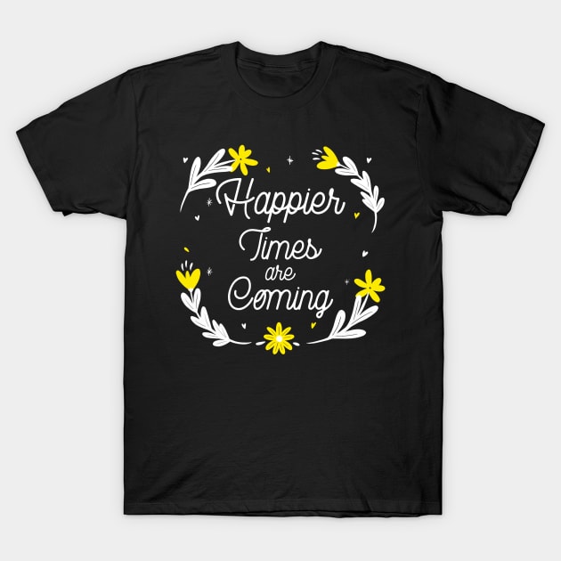 Happier Times are Coming. Motivational and Inspirational Quote. Floral Design. T-Shirt by That Cheeky Tee